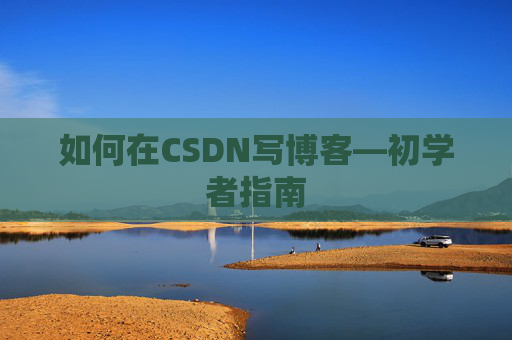 如何在CSDN写博客—初学者指南